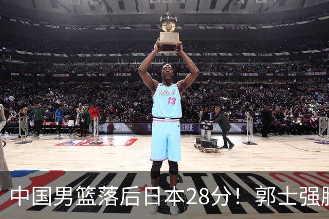 中国男篮落后日本28分！郭士强脸色铁青+低头无奈，陷入绝境